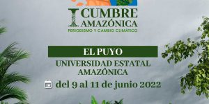 UEA SERÁ ANFITRIONA DE LA I CUMBRE AMAZÓNICA DE PERIODISMO Y CAMBIO CLIMÁTICO 2022